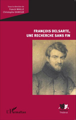 E-book, François Delsarte, une recherche sans fin : autour du Colloque international François Delsarte (1811-1871), mémoire et héritages (Paris & Pantin, 18-20 novembre 2011), L'Harmattan