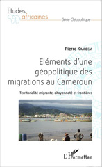 eBook, Eléments d'une géopolitique des migrations au Cameroun : Territorialité migrante, citoyenneté et frontières, Kamdem, Pierre, Editions L'Harmattan