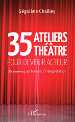 eBook, 35 Ateliers théâtre pour devenir acteur : Du training au travail d'interprétation, Chailley, Ségolène, Editions L'Harmattan