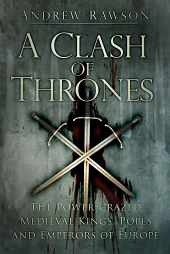 E-book, A Clash of Thrones : The Power-crazed Medieval Kings, Popes and Emperors of Europe, The History Press