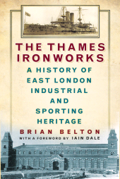 eBook, The Thames Ironworks : A History of East London Industrial and Sporting Heritage, The History Press