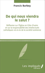 E-book, De qui nous viendra le salut ? : Réflexion sur l'Église en Côte d'ivoire et sur la responsabilité des intellectuels catholiques vis-à-vis de la société ivoirienne, Barbey, Francis, Les Impliqués