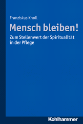 E-book, Mensch bleiben! Zum Stellenwert der Spiritualität in der Pflege, Kohlhammer Verlag