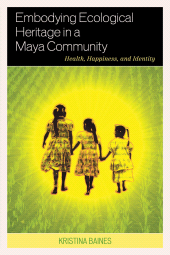 eBook, Embodying Ecological Heritage in a Maya Community : Health, Happiness, and Identity, Lexington Books