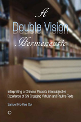 E-book, A Double Vision Hermeneutic : Interpreting a Chinese Pastor's Intersubjective Experience of 'Shi' Engaging 'Yizhuan' and Pauline Texts, The Lutterworth Press