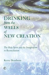 eBook, Drinking from the Wells of New Creation : The Holy Spirit and the Imagination in Reconciliation, Dearborn, Kerry, The Lutterworth Press