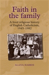 E-book, Faith in the family : A lived religious history of English Catholicism, 1945-82, Manchester University Press