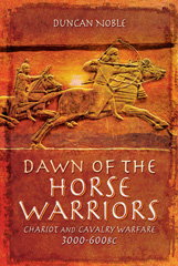 E-book, Dawn of the Horse Warriors : Chariot and Cavalry Warfare, 3000-600BC, Noble, Duncan, Pen and Sword