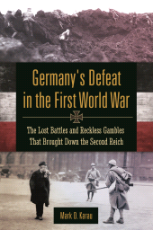 E-book, Germany's Defeat in the First World War : The Lost Battles and Reckless Gambles That Brought Down the Second Reich, Praeger Publisher