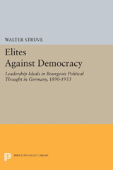 eBook, Elites Against Democracy : Leadership Ideals in Bourgeois Political Thought in Germany, 1890-1933, Struve, Walter, Princeton University Press