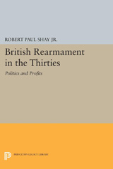 E-book, British Rearmament in the Thirties : Politics and Profits, Shay, Robert Paul, Princeton University Press