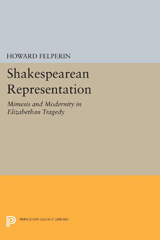 eBook, Shakespearean Representation : Mimesis and Modernity in Elizabethan Tragedy, Felperin, Howard, Princeton University Press