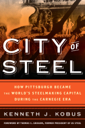 eBook, City of Steel : How Pittsburgh Became the World's Steelmaking Capital during the Carnegie Era, Rowman & Littlefield Publishers