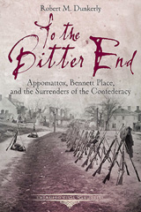 E-book, To the Bitter End : Appomattox, Bennett Place, and the Surrenders of the Confederacy, Dunkerly, Robert M., Savas Beatie