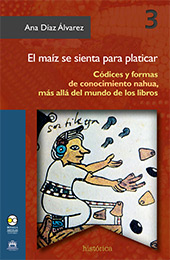 E-book, El maíz se sienta para platicar : códices y formas de conocimiento nahua, más allá del mundo de los libros, Díaz Álvarez, Ana., Bonilla Artigas Editores