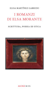 eBook, I romanzi di Elsa Morante : scrittura, poesia ed etica, Martínez Garrido, Elisa, Agorà & Co