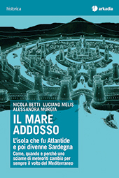 E-book, Il mare addosso : l'isola che fu Atlantide e poi divenne Sardegna : come, quando e perché uno sciame di meteoriti cambiò per sempre il volto del Mediterraneo e il nuovo ordine mondiale, Arkadia