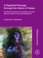 E-book, A Dignified Passage through the Gates of Hades : The Burial Custom of Cremation and the Warrior Order of Ancient Eleutherna, Archaeopress