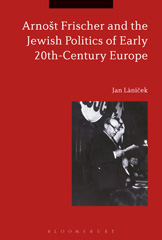 E-book, Arnošt Frischer and the Jewish Politics of Early 20th-Century Europe, Lánícek, Jan., Bloomsbury Publishing