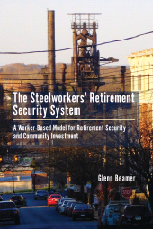 E-book, The Steelworkers' Retirement Security System : A Worker-based Model for Community Investment, Beamer, Glenn, Lehigh University Press