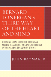 E-book, Bernard Lonergan's Third Way of the Heart and Mind : Bridging Some Buddhist-Christian-Muslim-Secularist Misunderstandings with a Global Secularity Ethics, Hamilton Books