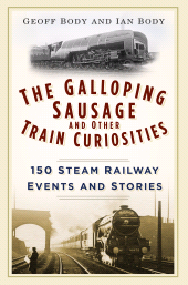 eBook, The Galloping Sausage and Other Train Curiosities : 150 Steam Railway Events and Stories, The History Press