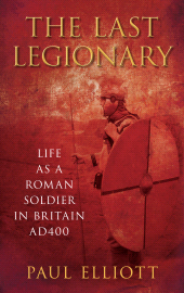 eBook, The Last Legionary : Life as a Roman Soldier in Britain AD400, The History Press
