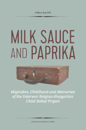 E-book, Milk Sauce and Paprika : Migration, Childhood and Memories of the Interwar Belgian-Hungarian Child Relief Project, Leuven University Press