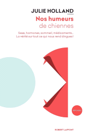E-book, Nos humeurs de chiennes : Sexe, hormones, sommeil, médicaments... La vérité sur tout ce qui nous rend dingues !, Éditions Robert Laffont