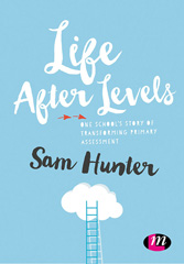 E-book, Life After Levels : One school's story of transforming primary assessment, Learning Matters