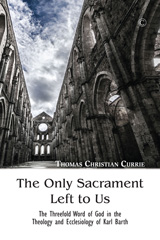 eBook, The Only Sacrament Left to Us : The Threefold Word of God in the Theology and Ecclesiology of Karl Barth, The Lutterworth Press