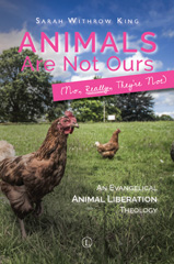 E-book, Animals Are Not Ours (No, Really, They're Not) PB : An Evangelical Animal Liberation Theology, King, Sarah Withrow, The Lutterworth Press