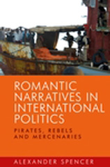 eBook, Romantic narratives in international politics : Pirates, rebels and mercenaries, Spencer, Alexander, Manchester University Press