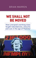 E-book, We shall not be moved : How Liverpool's working class fought redundancies, closures and cuts in the age of Thatcher, Marren, Brian, Manchester University Press