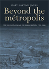E-book, Beyond the metropolis : The changing image of urban Britain, 1780-1880, Layton-Jones, Katy, Manchester University Press