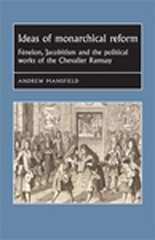 E-book, Ideas of monarchical reform : Fénelon, Jacobitism, and the political works of the Chevalier Ramsay, Manchester University Press