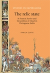 E-book, The relic state : St Francis Xavier and the politics of ritual in Portuguese India, Gupta, Pamila, Manchester University Press