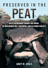 E-book, Preserved in the Peat : an extraordinary Bronze Age burial on Whitehose Hill, Dartmoor, and its wider context, Oxbow Books