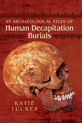E-book, An Archaeological Study of Human Decapitation Burials, Tucker, Katie, Pen and Sword