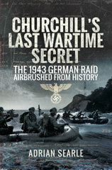 E-book, Churchill's Last Wartime Secret : The 1943 German Raid Airbrushed from History, Searle, Adrian, Pen and Sword