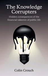 E-book, The Knowledge Corrupters : Hidden Consequences of the Financial Takeover of Public Life, Polity Press