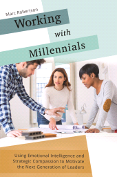 E-book, Working with Millennials : Using Emotional Intelligence and Strategic Compassion to Motivate the Next Generation of Leaders, Praeger Publisher