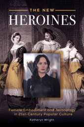 E-book, The New Heroines : Female Embodiment and Technology in 21st-Century Popular Culture, Praeger Publisher