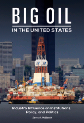 E-book, Big Oil in the United States : Industry Influence on Institutions, Policy, and Politics, Praeger Publisher