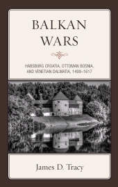 E-book, Balkan Wars : Habsburg Croatia, Ottoman Bosnia, and Venetian Dalmatia, 1499-1617, Rowman & Littlefield Publishers
