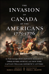 m, The Invasion of Canada by the Americans, 1775-1776 : As Told through Jean-Baptiste Badeaux's Three Rivers Journal and New York Captain William Goforth's Letters, SUNY Press - State University of New York Press
