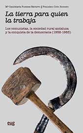 E-book, La tierra para quien la trabaja : los comunistas, la sociedad rural andaluza y la conquista de la democracia (1956-1983), Fuentes Navarro, Ma. Candelaria, Universidad de Granada