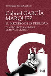 E-book, Gabriel García Márquez : el discurso de la debilidad : cuatro lecturas desde el mundo clásico, López Calahorro, Inmaculada, Universidad de Granada