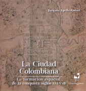 eBook, La ciudad Colombiana : La formación espacial de la conquista siglos XVI - XVII, Universidad del Valle
