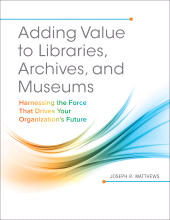 E-book, Adding Value to Libraries, Archives, and Museums : Harnessing the Force That Drives Your Organization's Future, Libraries Unlimited